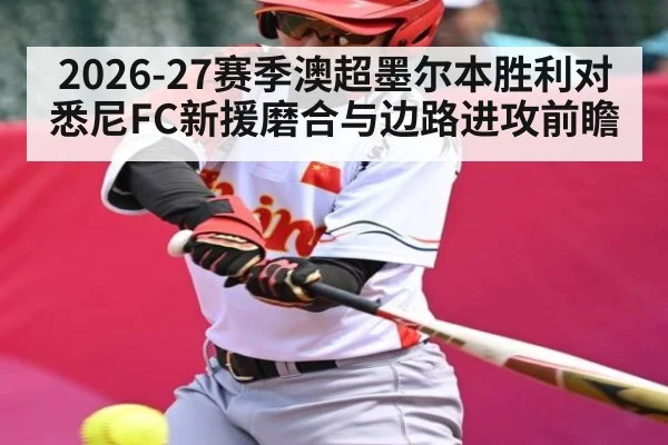 2026-27赛季澳超墨尔本胜利对悉尼FC新援磨合与边路进攻前瞻