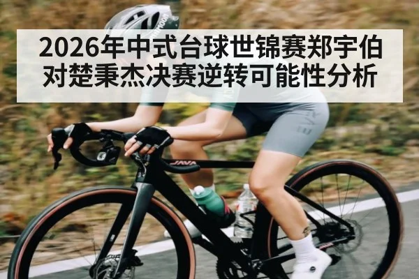 2026年中式台球世锦赛郑宇伯对楚秉杰决赛逆转可能性分析